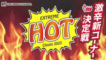 230416 Shin YNN NMB48 CHANNEL – Extreme Hot Classic 2023 ~Extremely Spicy New Corner Final~